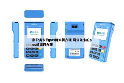 信息系统集成服务中刷公务卡的POS机办理全攻略